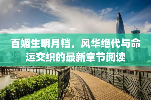 百媚生明月鐺，風(fēng)華絕代與命運(yùn)交織的最新章節(jié)閱讀