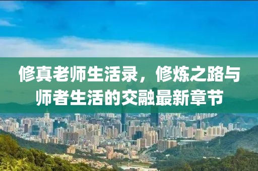 修真老師生活錄，修煉之路與師者生活的交融最新章節(jié)
