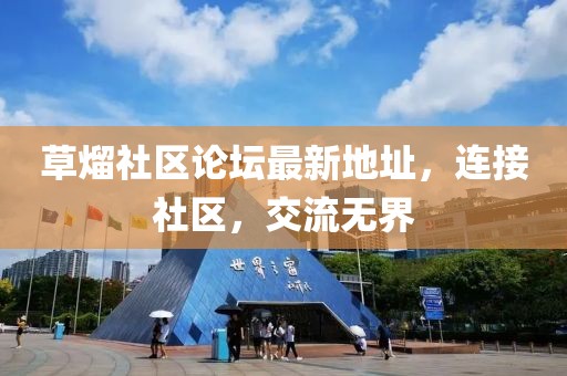 草熘社區(qū)論壇最新地址，連接社區(qū)，交流無界