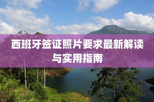 西班牙簽證照片要求最新解讀與實(shí)用指南