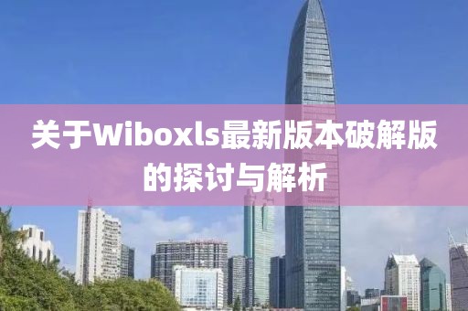 關(guān)于Wiboxls最新版本破解版的探討與解析