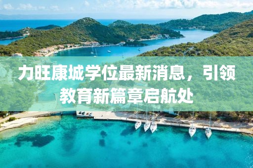 力旺康城學(xué)位最新消息，引領(lǐng)教育新篇章啟航處