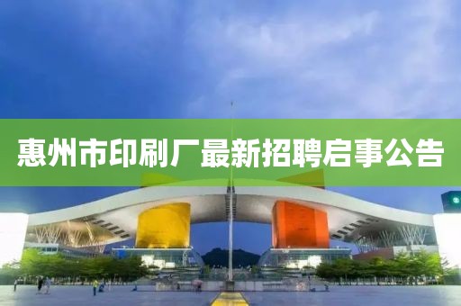 惠州市印刷廠最新招聘啟事公告