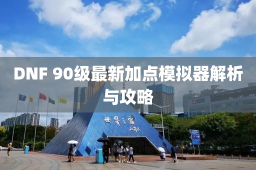 DNF 90級最新加點模擬器解析與攻略