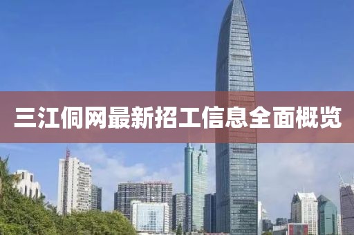 三江侗網(wǎng)最新招工信息全面概覽