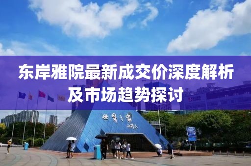 東岸雅院最新成交價(jià)深度解析及市場趨勢探討