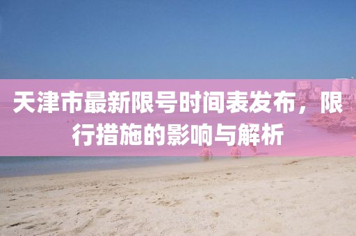 天津市最新限號時間表發(fā)布，限行措施的影響與解析