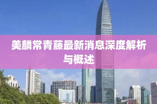 美麟常青藤最新消息深度解析與概述