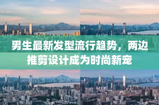 男生最新發(fā)型流行趨勢，兩邊推剪設(shè)計成為時尚新寵