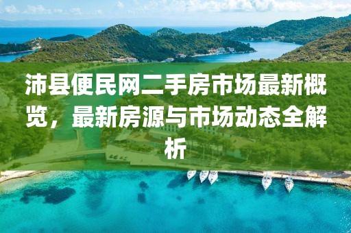 沛縣便民網(wǎng)二手房市場最新概覽，最新房源與市場動(dòng)態(tài)全解析