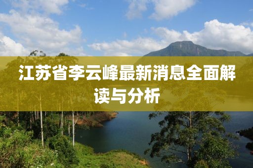 江蘇省李云峰最新消息全面解讀與分析