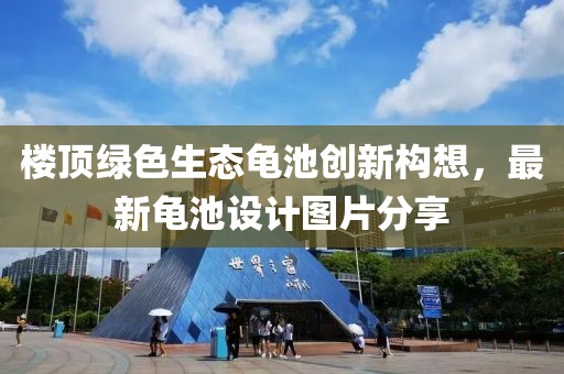 樓頂綠色生態(tài)龜池創(chuàng)新構(gòu)想，最新龜池設(shè)計圖片分享