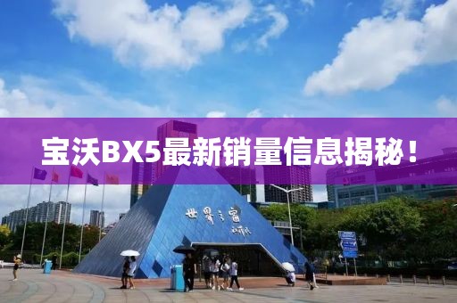 寶沃BX5最新銷量信息揭秘！