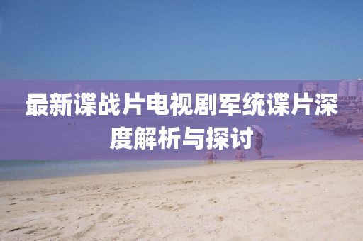 最新諜戰(zhàn)片電視劇軍統(tǒng)諜片深度解析與探討