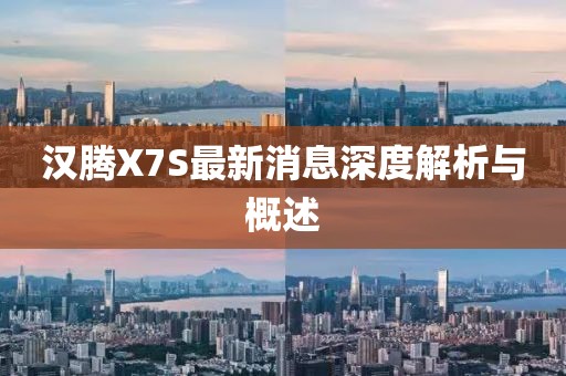 漢騰X7S最新消息深度解析與概述