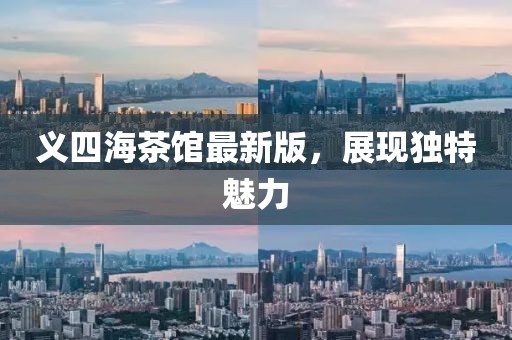 義四海茶館最新版，展現(xiàn)獨(dú)特魅力