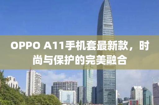 OPPO A11手機(jī)套最新款，時(shí)尚與保護(hù)的完美融合