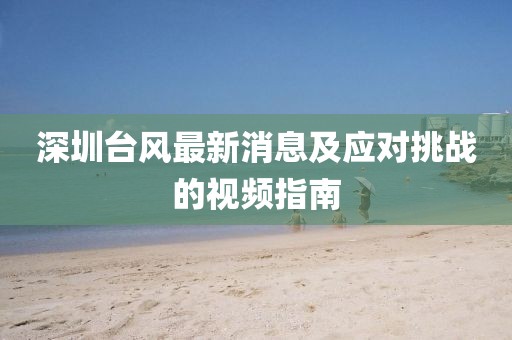 深圳臺(tái)風(fēng)最新消息及應(yīng)對(duì)挑戰(zhàn)的視頻指南