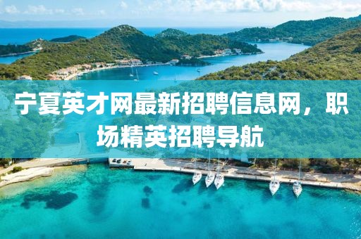 寧夏英才網(wǎng)最新招聘信息網(wǎng)，職場(chǎng)精英招聘導(dǎo)航