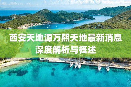 西安天地源萬熙天地最新消息深度解析與概述