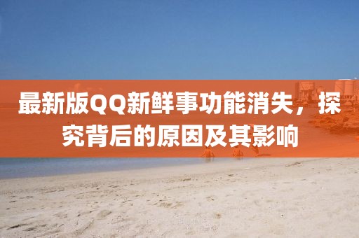 最新版QQ新鮮事功能消失，探究背后的原因及其影響