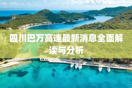 四川巴萬(wàn)高速最新消息全面解讀與分析