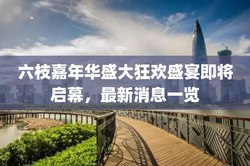 六枝嘉年華盛大狂歡盛宴即將啟幕，最新消息一覽
