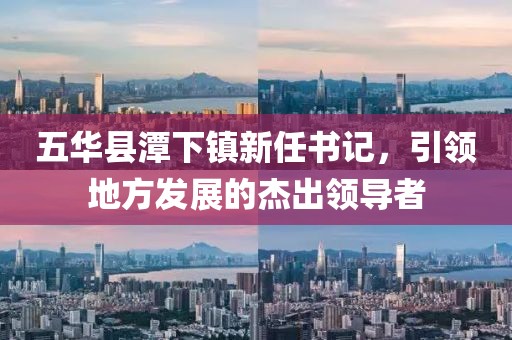 五華縣潭下鎮(zhèn)新任書記，引領(lǐng)地方發(fā)展的杰出領(lǐng)導(dǎo)者