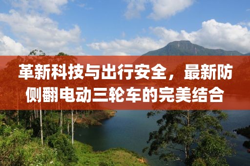 革新科技與出行安全，最新防側(cè)翻電動三輪車的完美結(jié)合