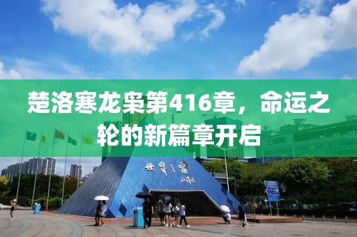 楚洛寒龍梟第416章，命運(yùn)之輪的新篇章開啟