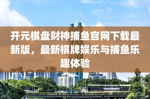 開元棋盤財神捕魚官網(wǎng)下載最新版，最新棋牌娛樂與捕魚樂趣體驗