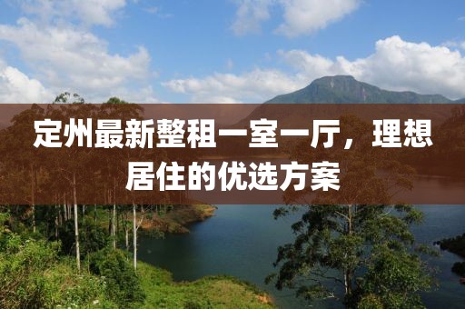 定州最新整租一室一廳，理想居住的優(yōu)選方案