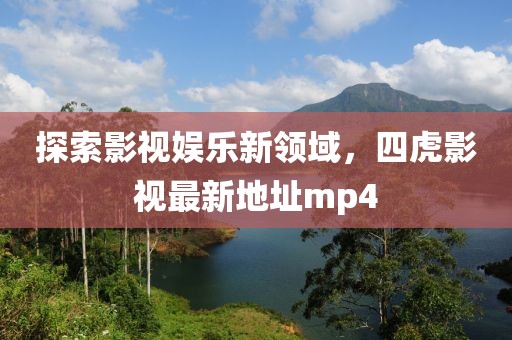 探索影視娛樂新領(lǐng)域，四虎影視最新地址mp4