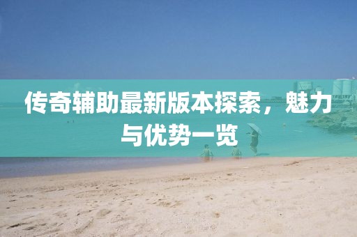 傳奇輔助最新版本探索，魅力與優(yōu)勢(shì)一覽