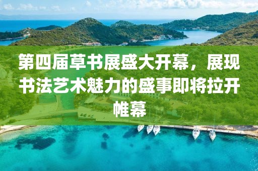 第四屆草書展盛大開幕，展現(xiàn)書法藝術(shù)魅力的盛事即將拉開帷幕