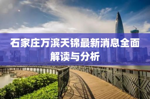 石家莊萬濱天錦最新消息全面解讀與分析
