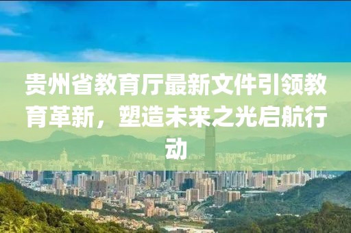 貴州省教育廳最新文件引領(lǐng)教育革新，塑造未來之光啟航行動