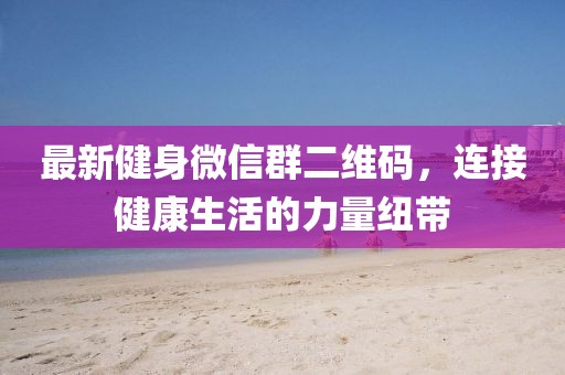 最新健身微信群二維碼，連接健康生活的力量紐帶
