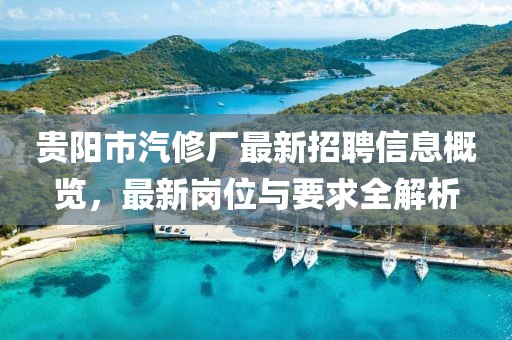 貴陽市汽修廠最新招聘信息概覽，最新崗位與要求全解析