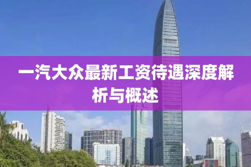 一汽大眾最新工資待遇深度解析與概述