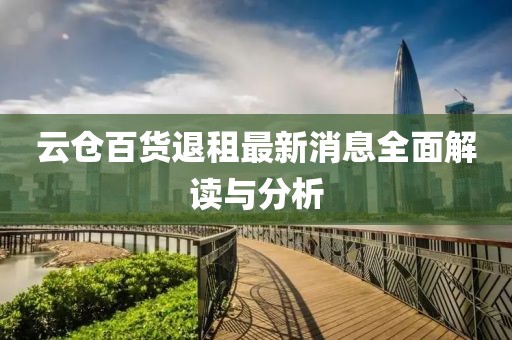 云倉百貨退租最新消息全面解讀與分析