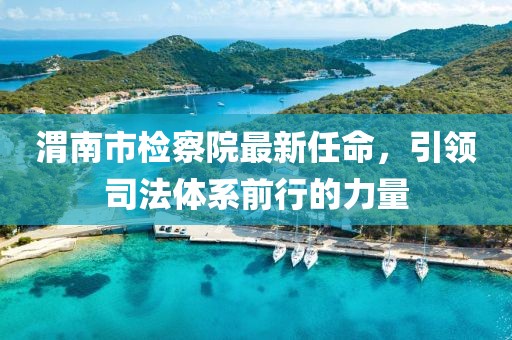 渭南市檢察院最新任命，引領(lǐng)司法體系前行的力量
