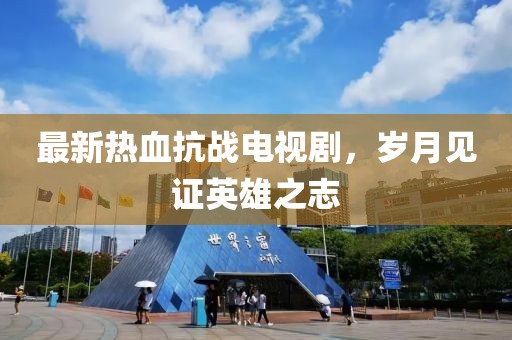 最新熱血抗戰(zhàn)電視劇，歲月見證英雄之志