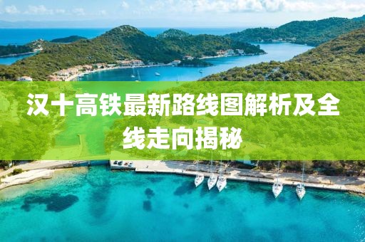 漢十高鐵最新路線圖解析及全線走向揭秘