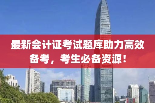 最新會計證考試題庫助力高效備考，考生必備資源！