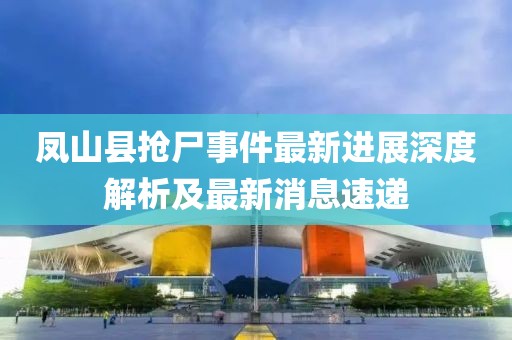 鳳山縣搶尸事件最新進(jìn)展深度解析及最新消息速遞