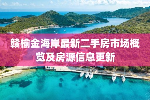 贛榆金海岸最新二手房市場(chǎng)概覽及房源信息更新