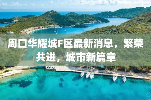 周口華耀城F區(qū)最新消息，繁榮共進，城市新篇章