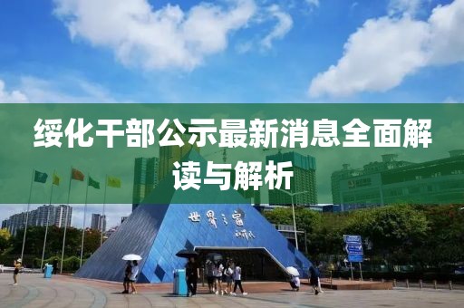 綏化干部公示最新消息全面解讀與解析