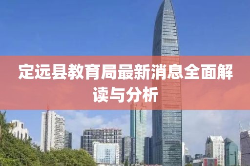 定遠(yuǎn)縣教育局最新消息全面解讀與分析